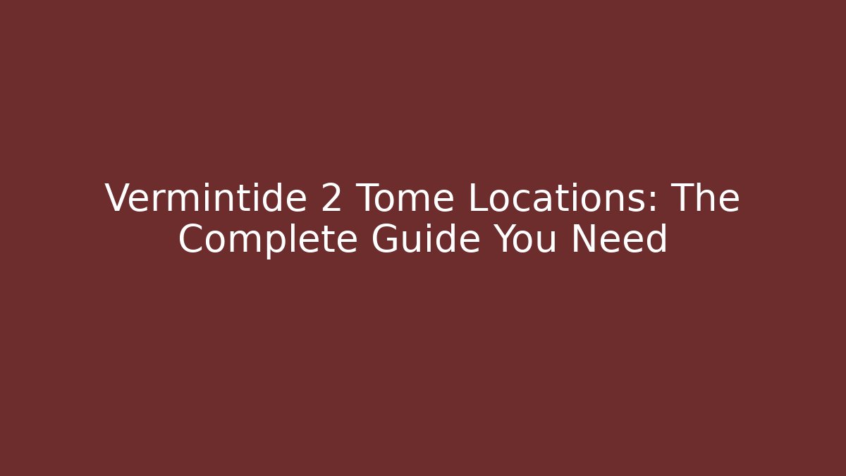 Vermintide 2 Tome Locations: The Complete Guide You Need