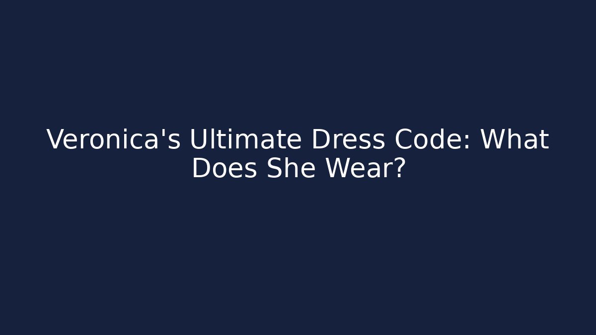 Veronica's Ultimate Dress Code: What Does She Wear?