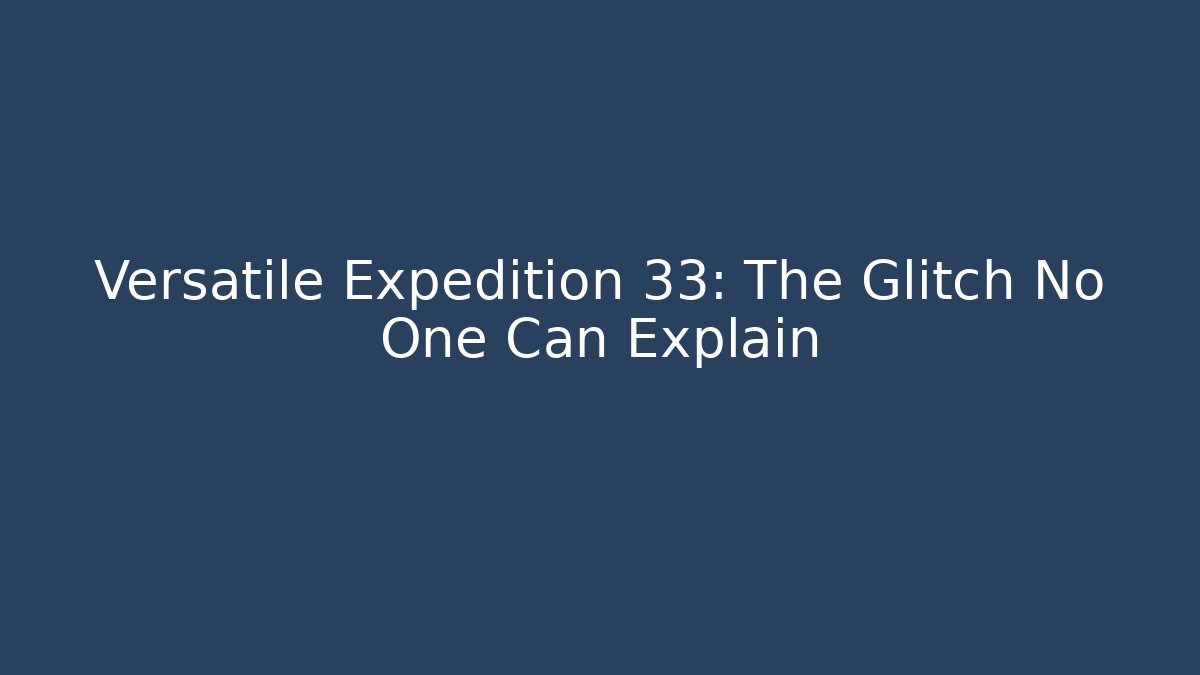 Versatile Expedition 33: The Glitch No One Can Explain - Critter Realm
