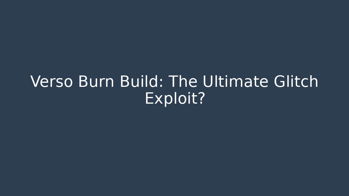 Verso Burn Build: The Ultimate Glitch Exploit?