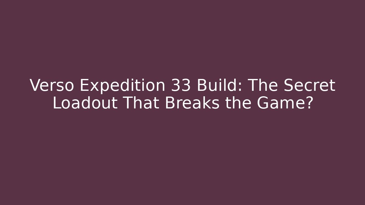 Verso Expedition 33 Build: The Secret Loadout That Breaks the Game?
