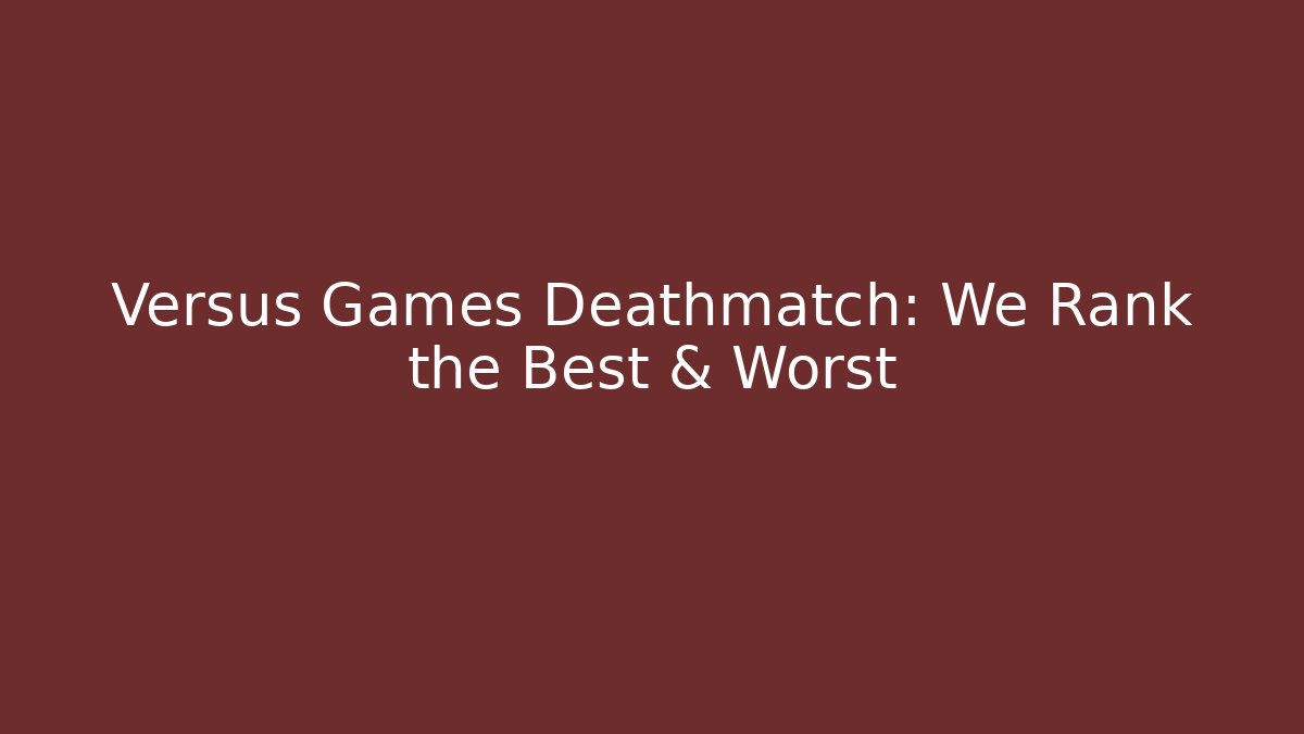 Versus Games Deathmatch: We Rank the Best & Worst