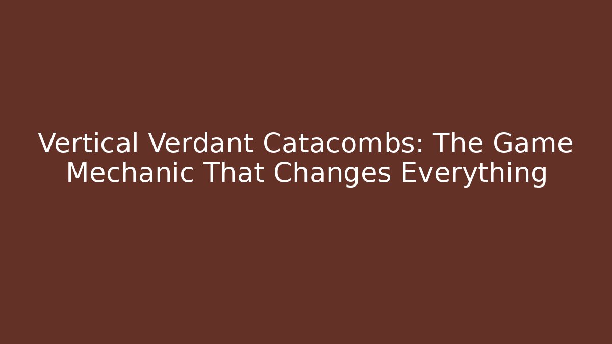 Vertical Verdant Catacombs: The Game Mechanic That Changes Everything