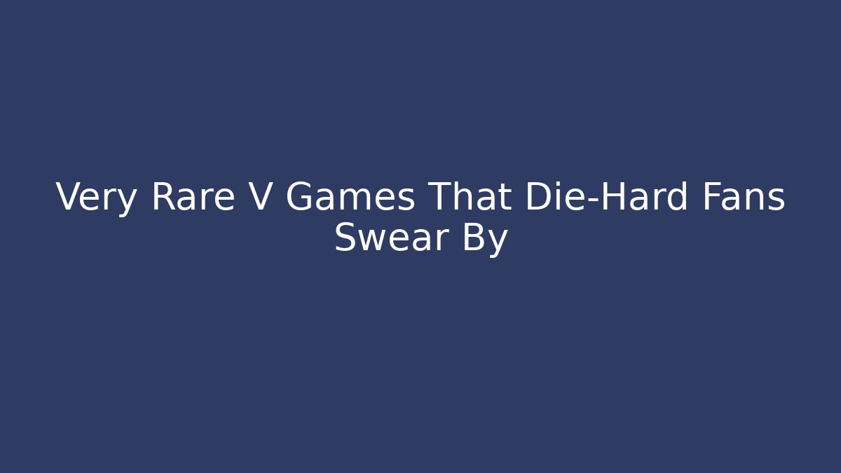 Very Rare V Games That Die-Hard Fans Swear By
