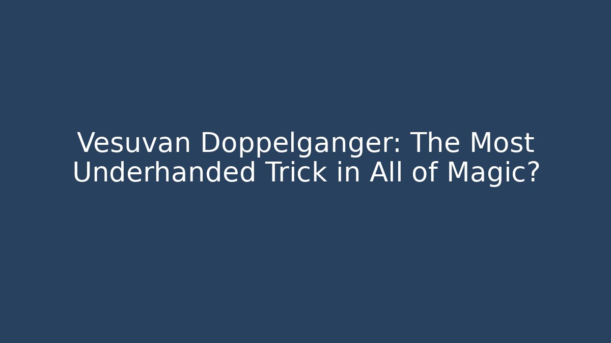 Vesuvan Doppelganger: The Most Underhanded Trick in All of Magic?