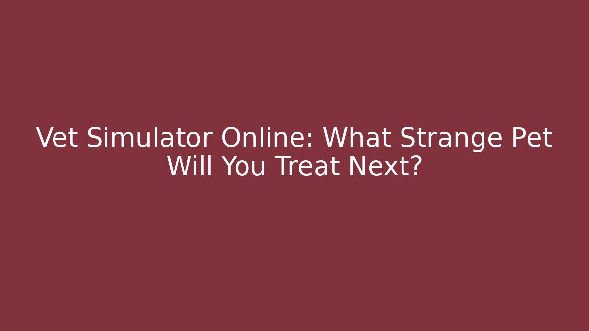 Vet Simulator Online: What Strange Pet Will You Treat Next?