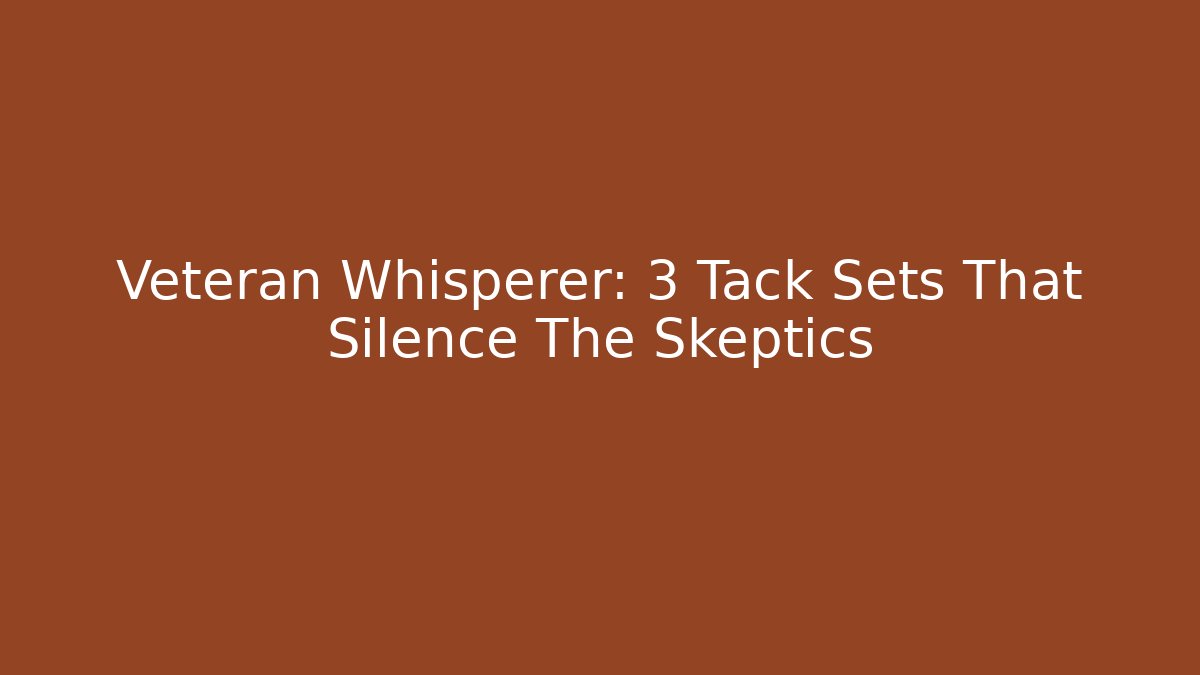 Veteran Whisperer: 3 Tack Sets That Silence The Skeptics