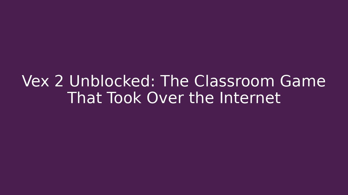 Vex 2 Unblocked: The Classroom Game That Took Over the Internet