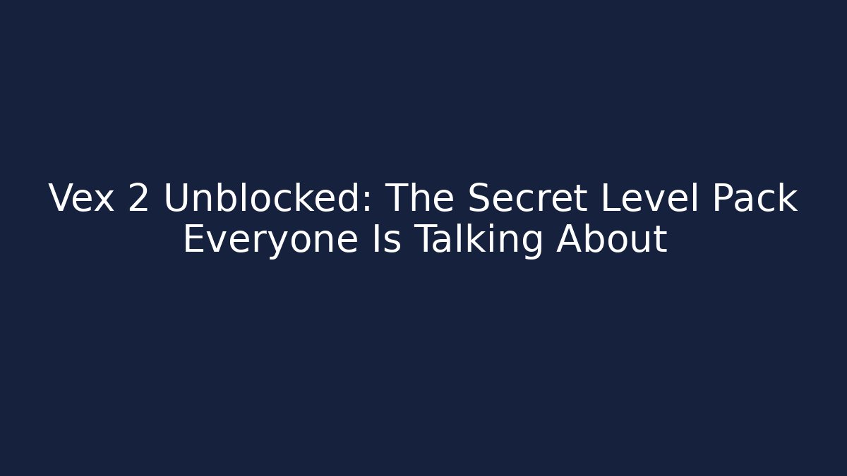 Vex 2 Unblocked: The Secret Level Pack Everyone Is Talking About