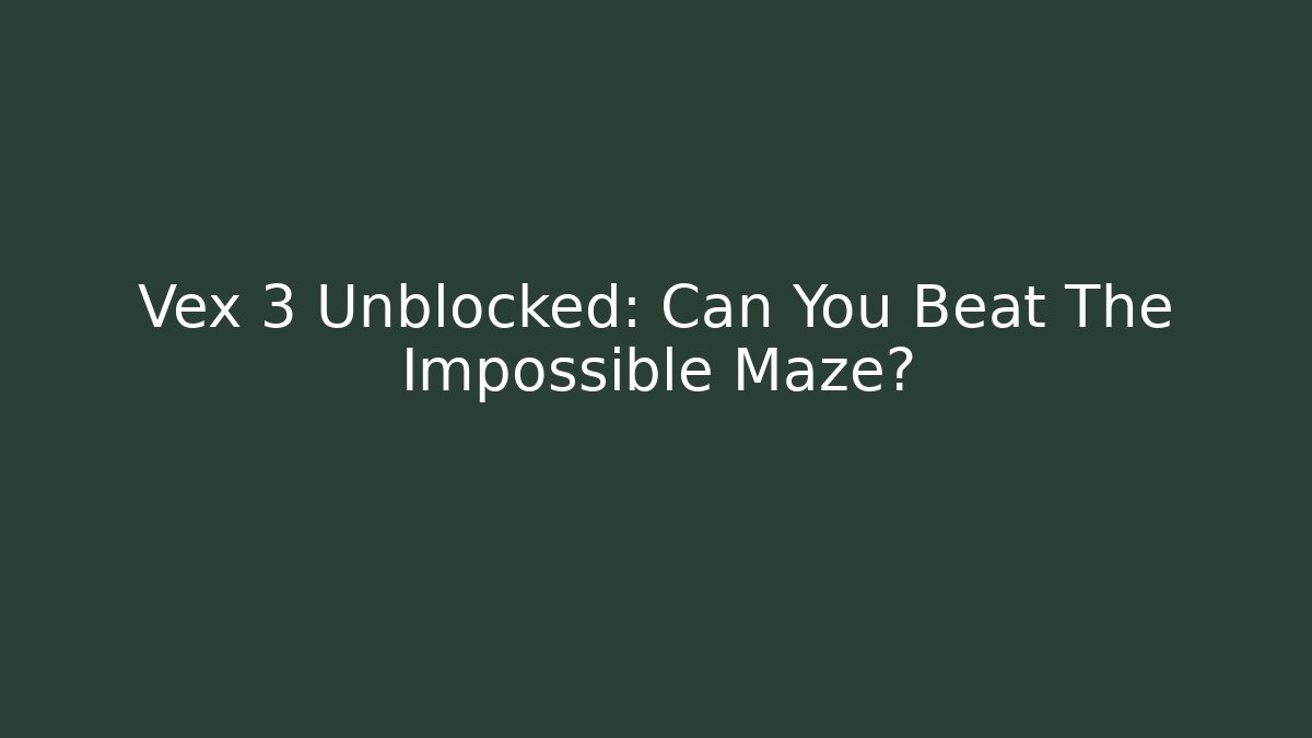 Vex 3 Unblocked: Can You Beat The Impossible Maze?
