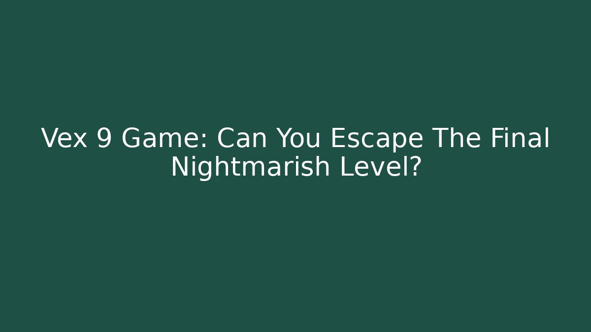 Vex 9 Game: Can You Escape The Final Nightmarish Level?