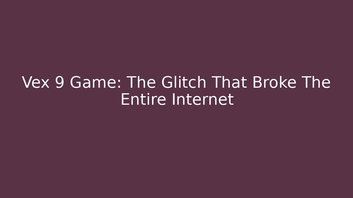 Vex 9 Game: The Glitch That Broke The Entire Internet