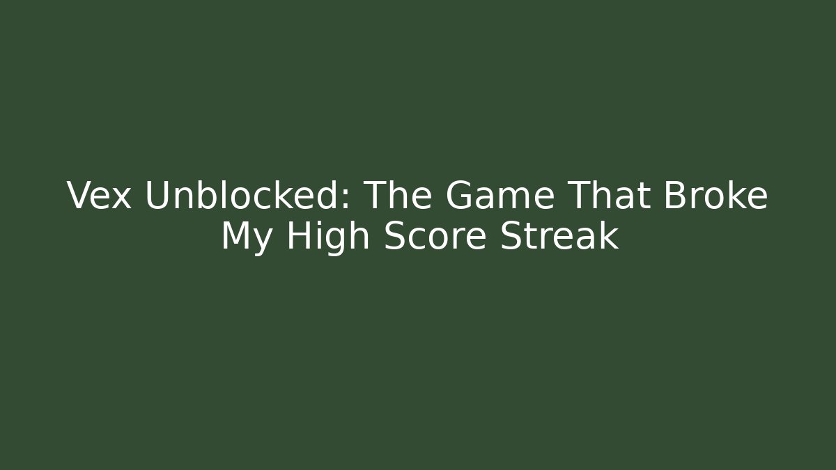 Vex Unblocked: The Game That Broke My High Score Streak