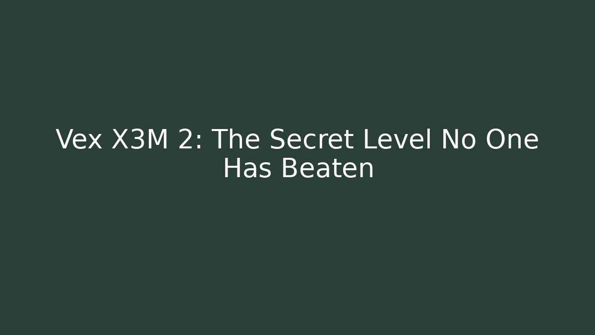 Vex X3M 2: The Secret Level No One Has Beaten