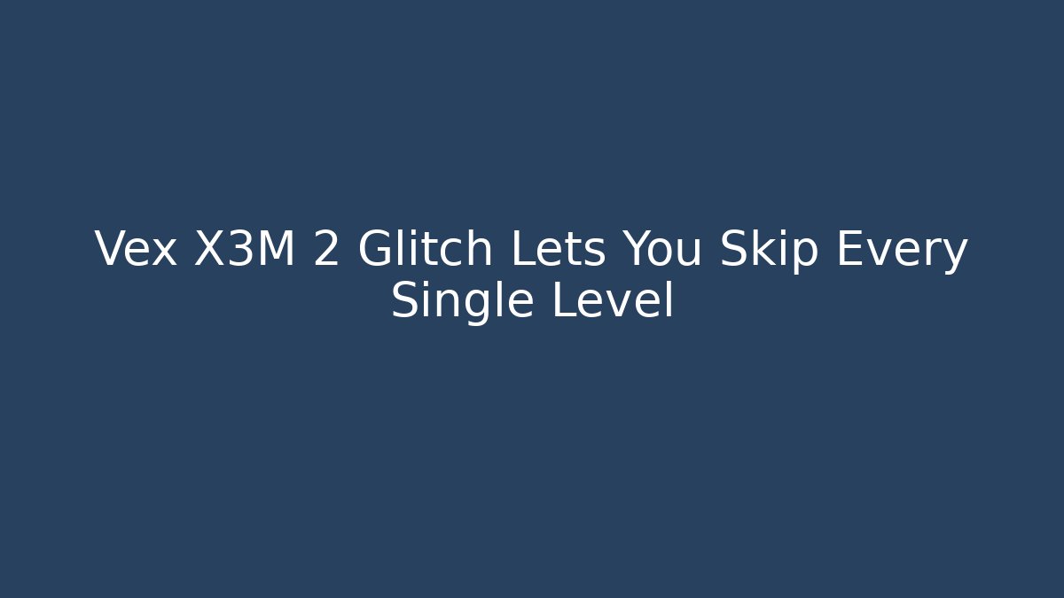 Vex X3M 2 Glitch Lets You Skip Every Single Level