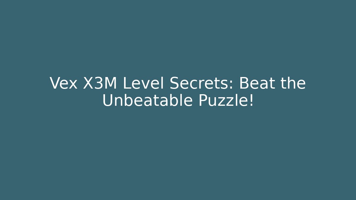Vex X3M Level Secrets: Beat the Unbeatable Puzzle!