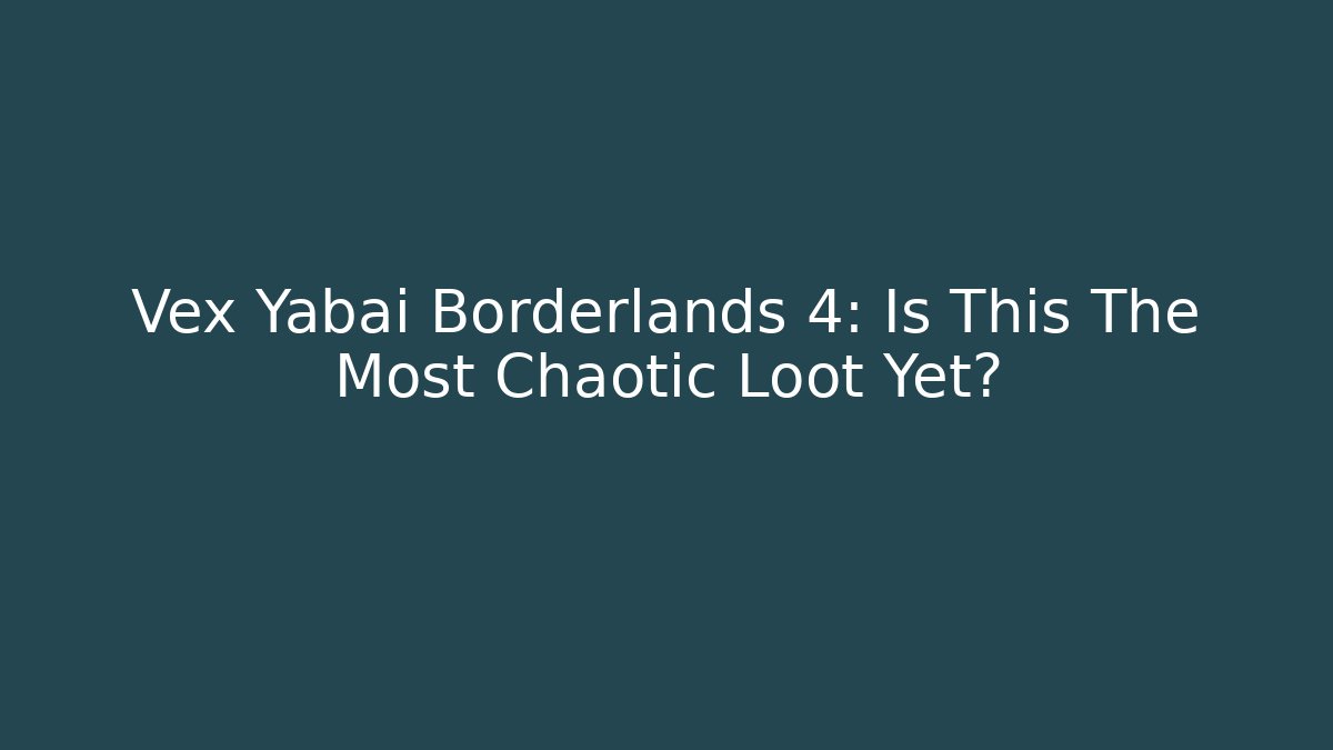 Vex Yabai Borderlands 4: Is This The Most Chaotic Loot Yet?