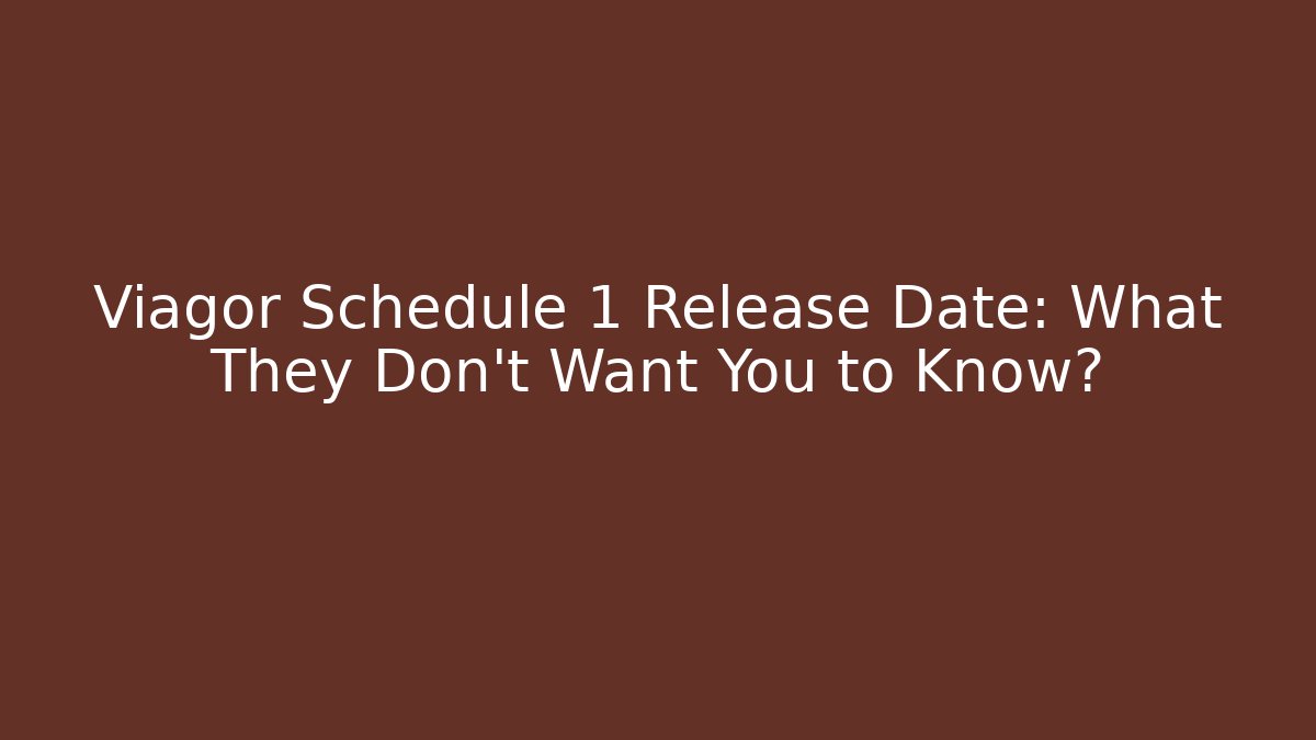Viagor Schedule 1 Release Date: What They Don't Want You to Know?