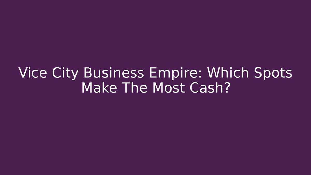 Vice City Business Empire: Which Spots Make The Most Cash?