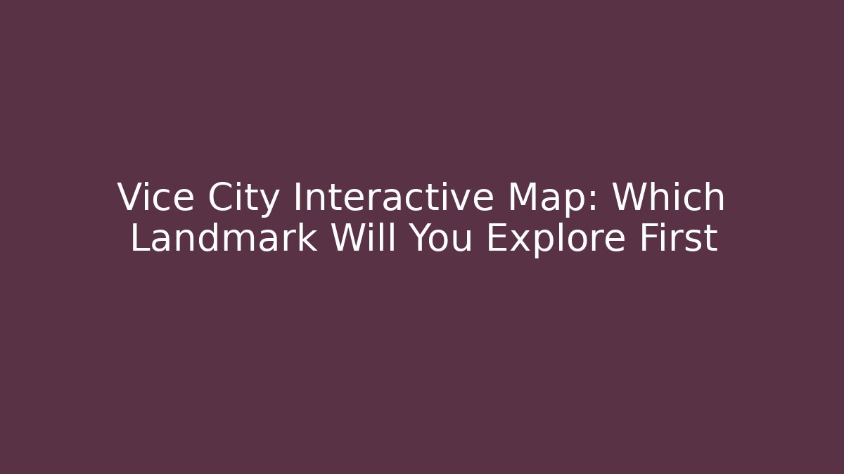 Vice City Interactive Map: Which Landmark Will You Explore First