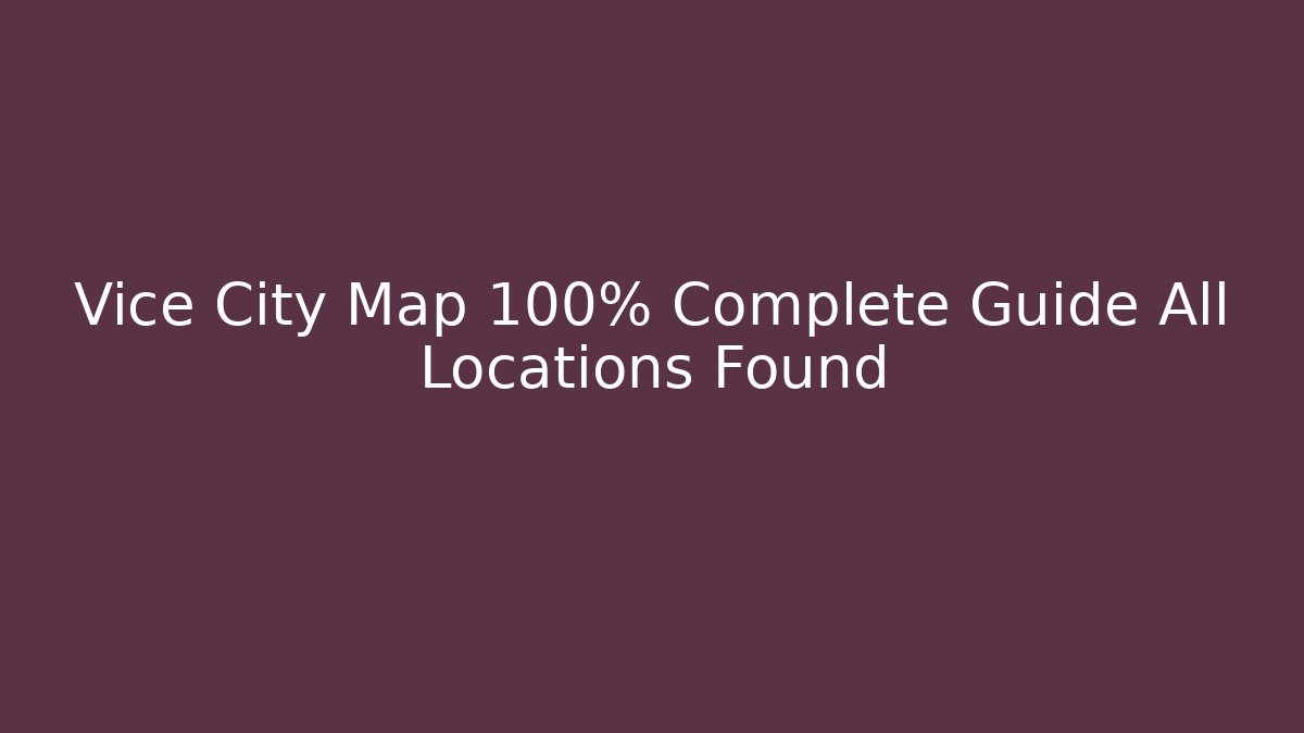 Vice City Map 100% Complete Guide All Locations Found