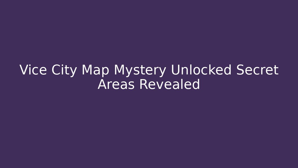 Vice City Map Mystery Unlocked Secret Areas Revealed