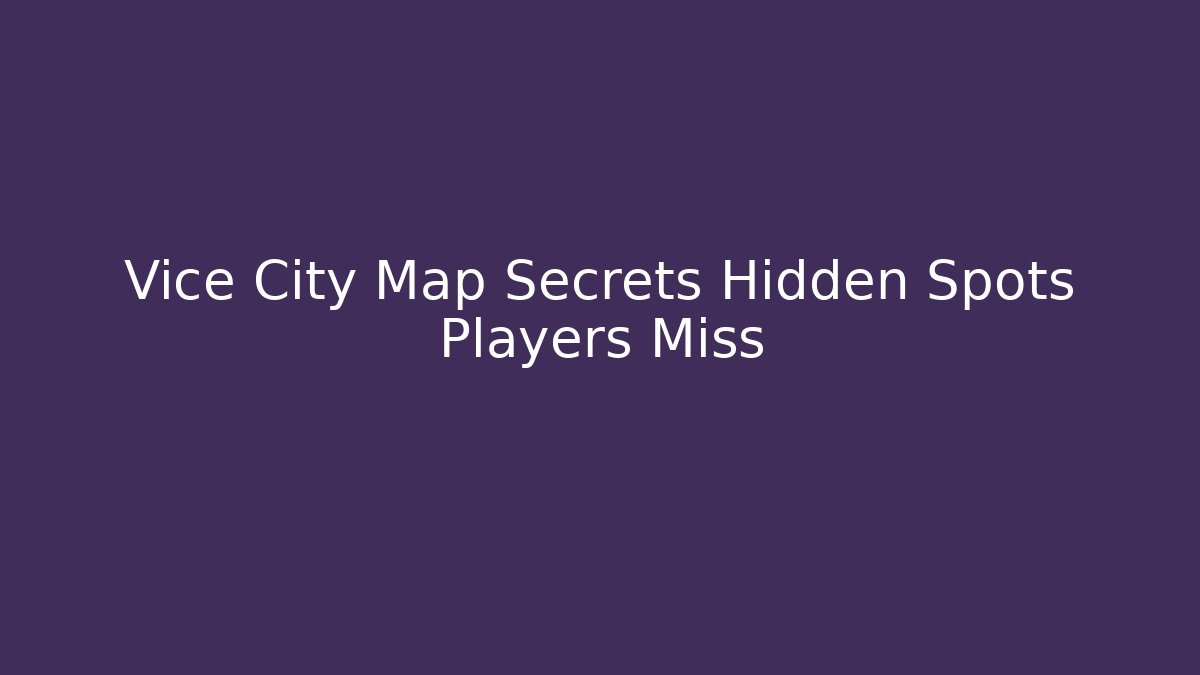 Vice City Map Secrets Hidden Spots Players Miss