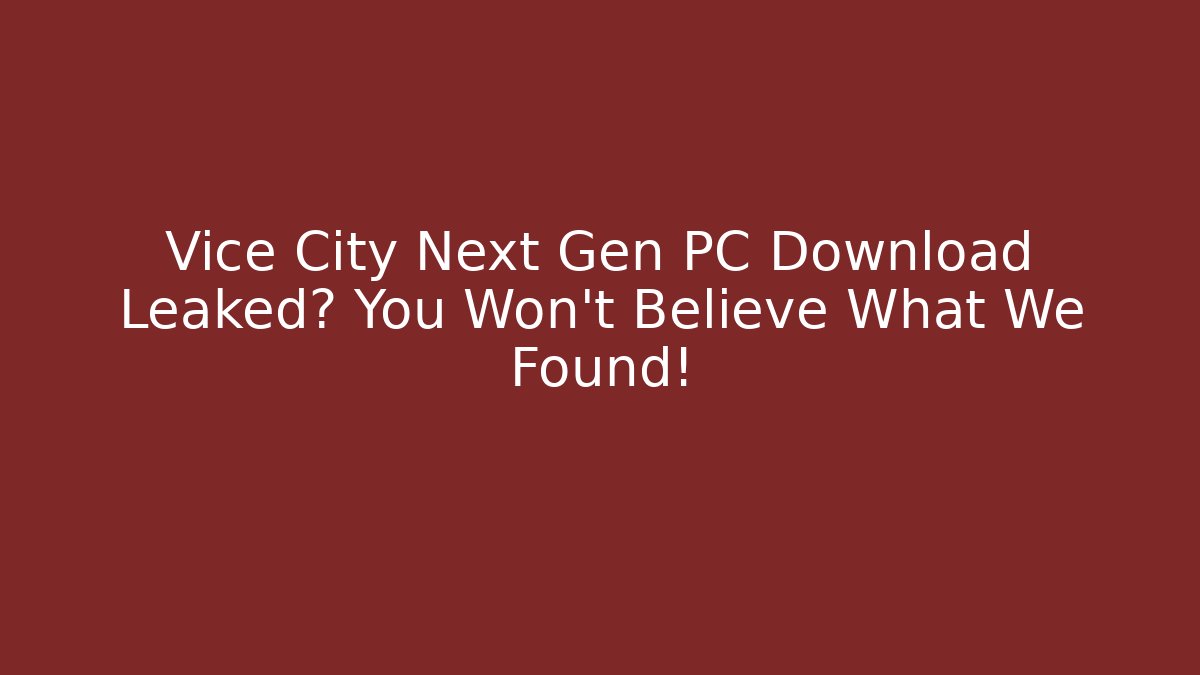 Vice City Next Gen PC Download Leaked? You Won't Believe What We Found!