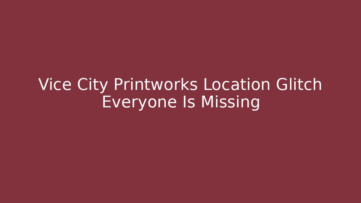 Vice City Printworks Location Glitch Everyone Is Missing