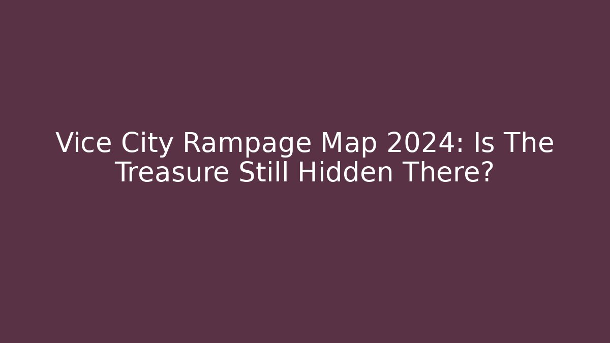 Vice City Rampage Map 2024: Is The Treasure Still Hidden There?