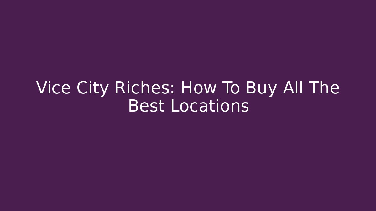 Vice City Riches: How To Buy All The Best Locations