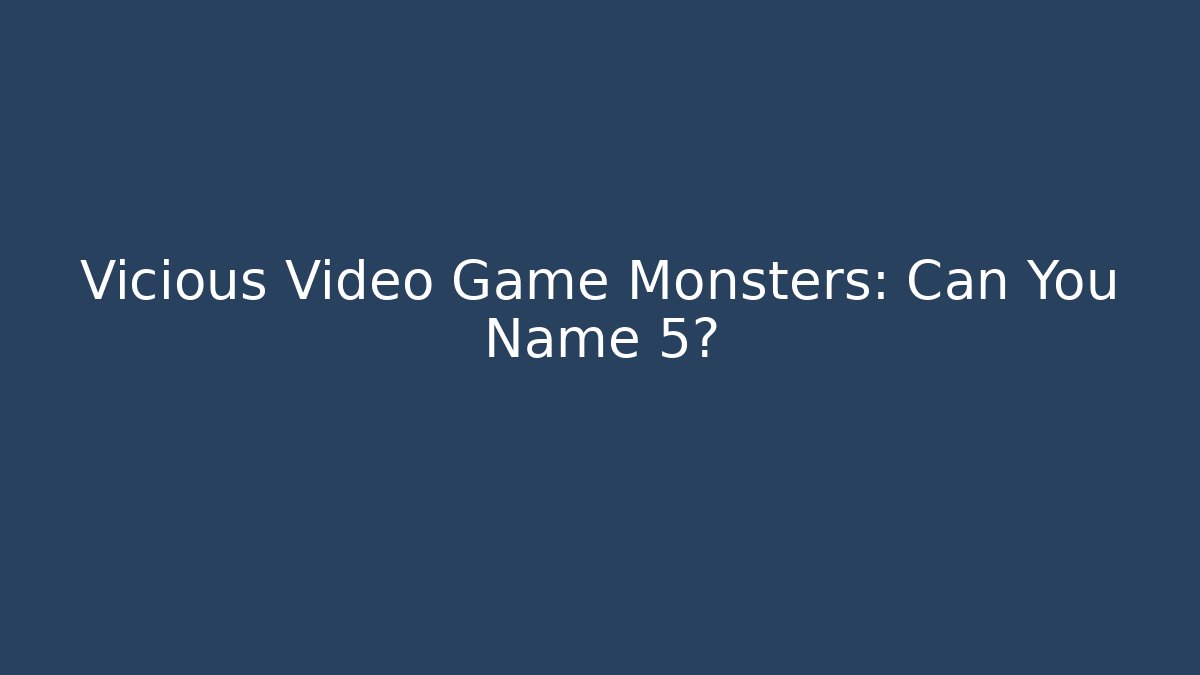 Vicious Video Game Monsters: Can You Name 5?