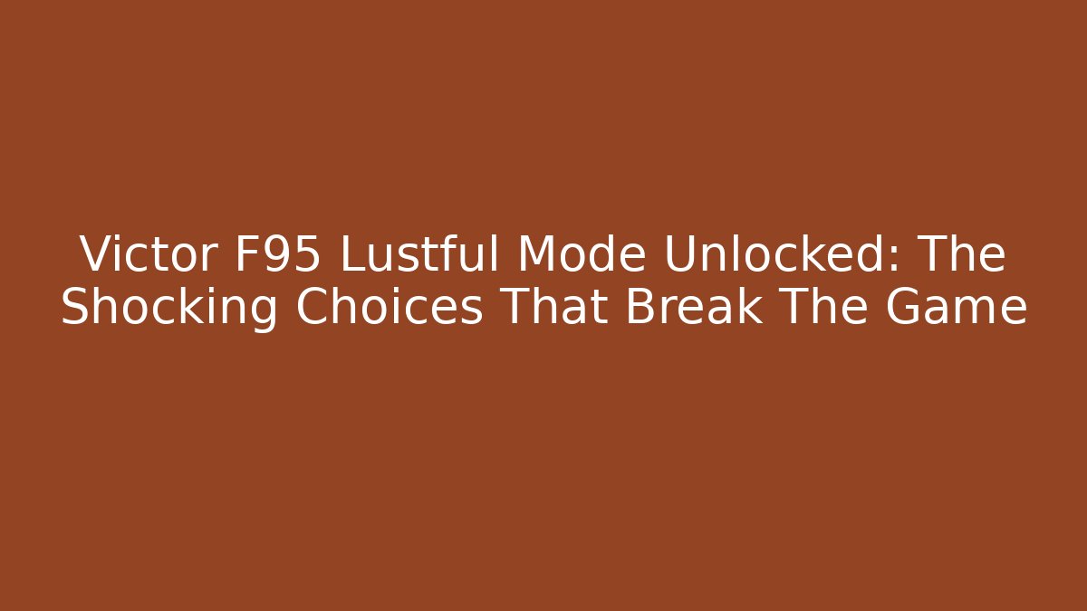 Victor F95 Lustful Mode Unlocked: The Shocking Choices That Break The Game