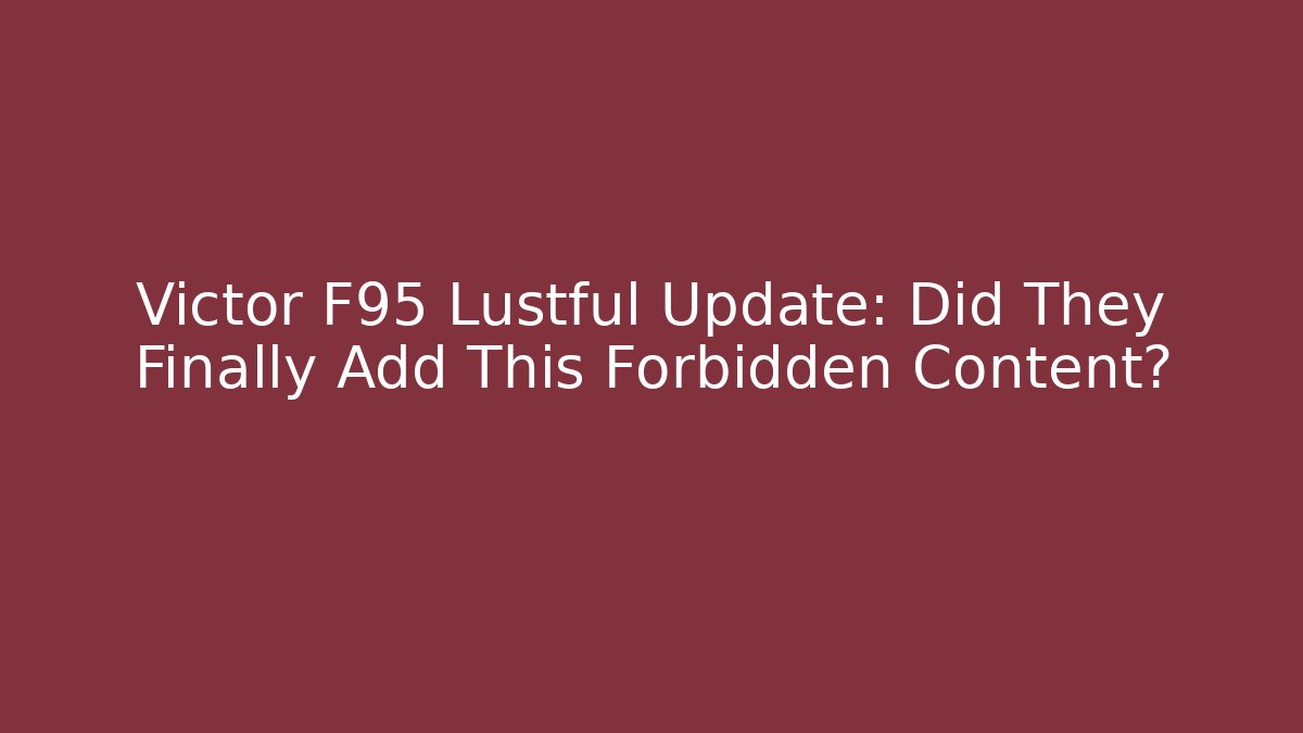 Victor F95 Lustful Update: Did They Finally Add This Forbidden Content?