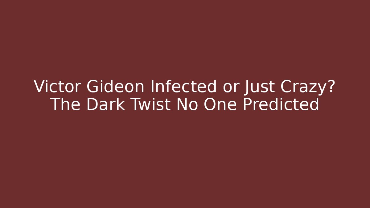 Victor Gideon Infected or Just Crazy? The Dark Twist No One Predicted