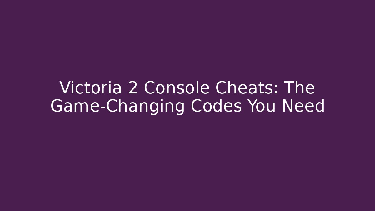 Victoria 2 Console Cheats: The Game-Changing Codes You Need