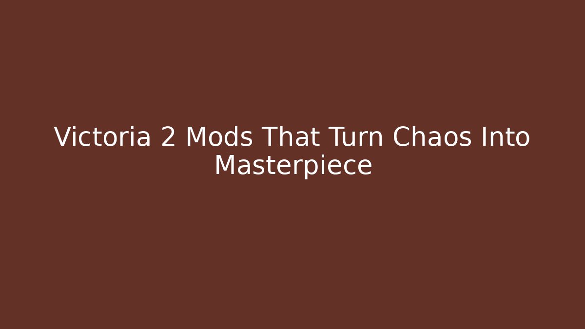 Victoria 2 Mods That Turn Chaos Into Masterpiece