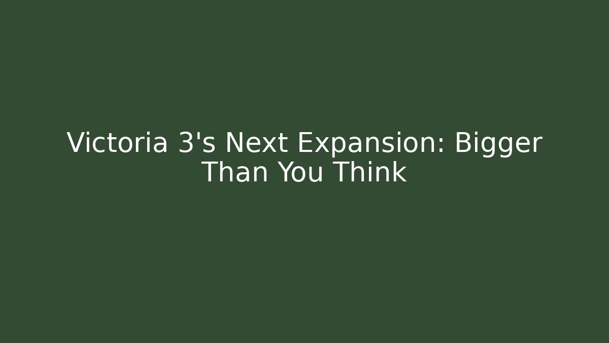 Victoria 3's Next Expansion: Bigger Than You Think