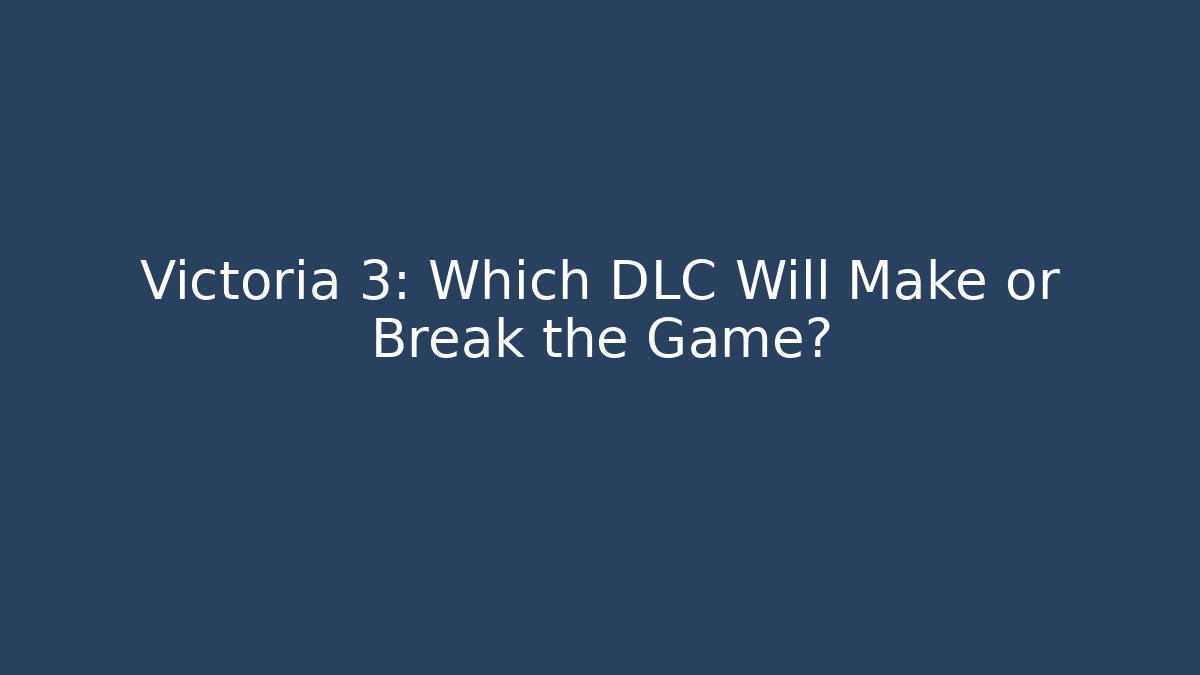 Victoria 3: Which DLC Will Make or Break the Game?