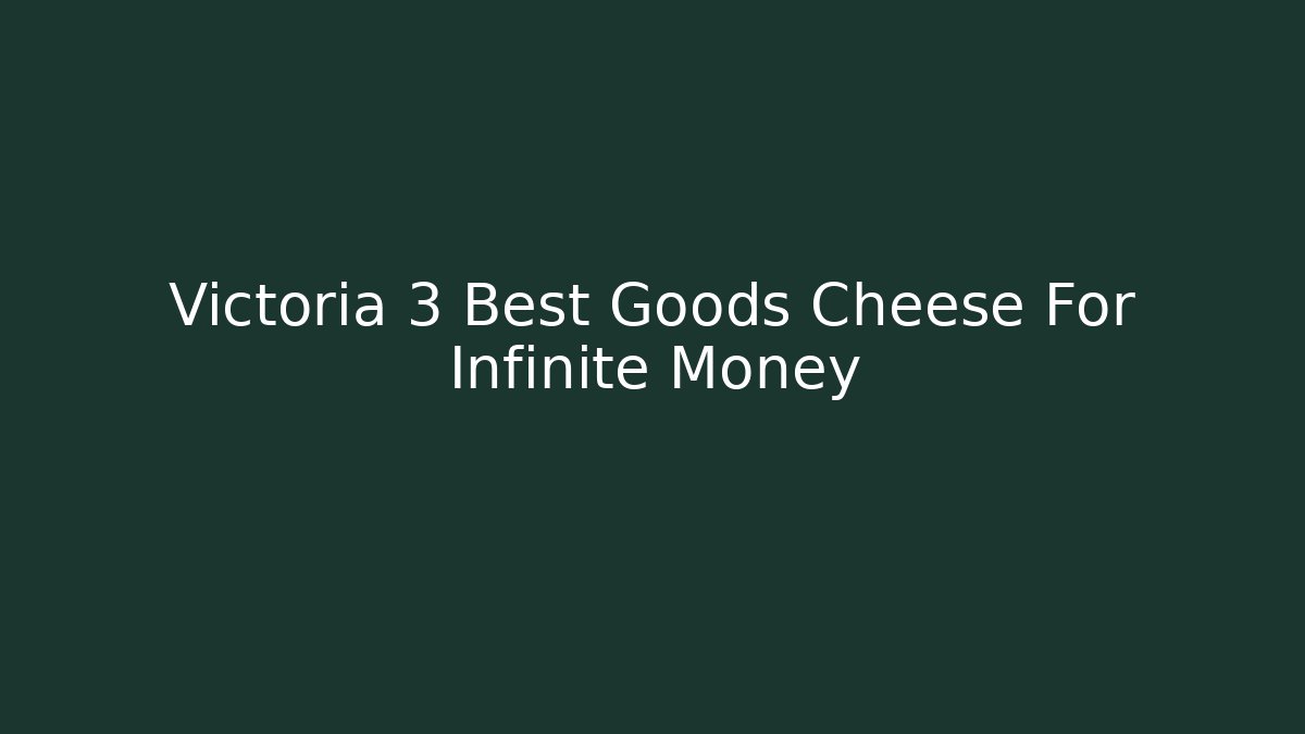 Victoria 3 Best Goods Cheese For Infinite Money
