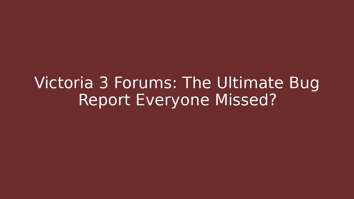Victoria 3 Forums: The Ultimate Bug Report Everyone Missed?