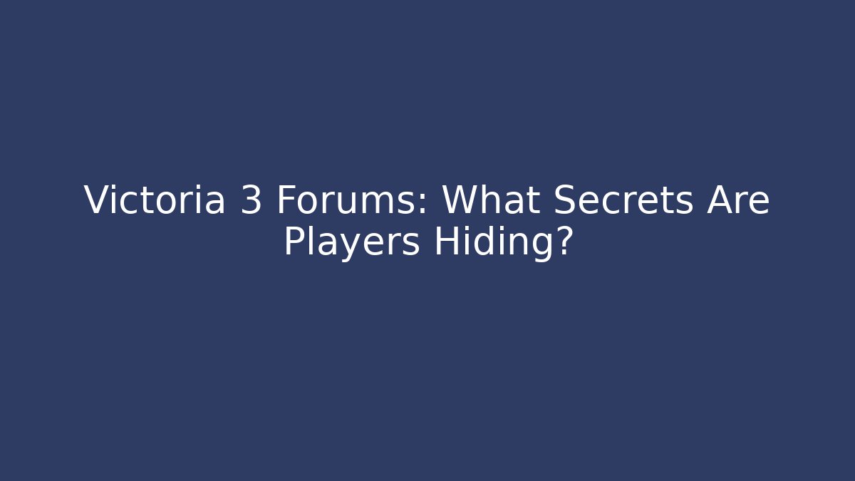 Victoria 3 Forums: What Secrets Are Players Hiding?