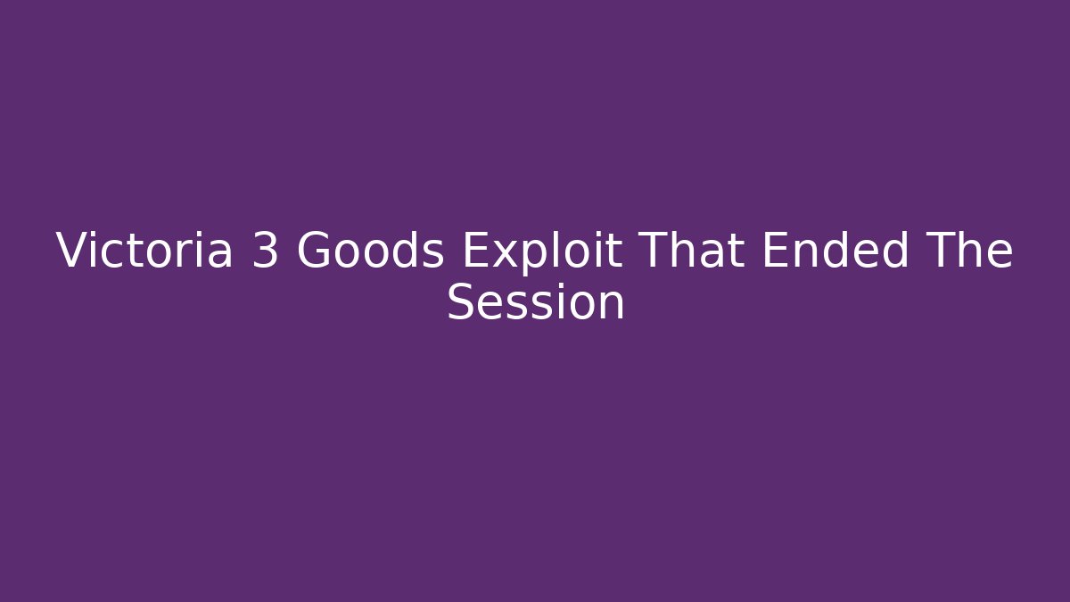 Victoria 3 Goods Exploit That Ended The Session - Critter Realm