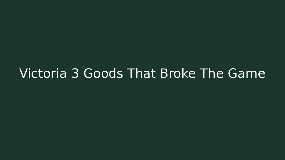 Victoria 3 Goods That Broke The Game