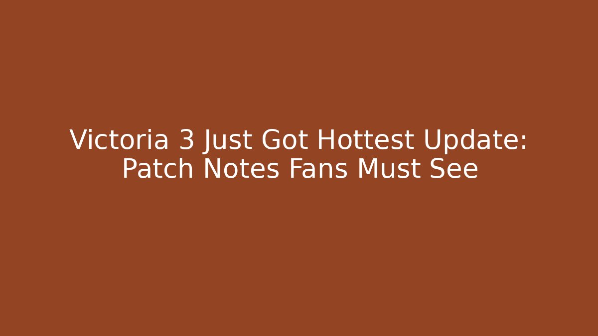 Victoria 3 Just Got Hottest Update: Patch Notes Fans Must See