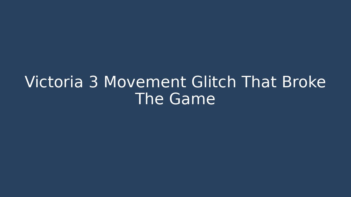 Victoria 3 Movement Glitch That Broke The Game