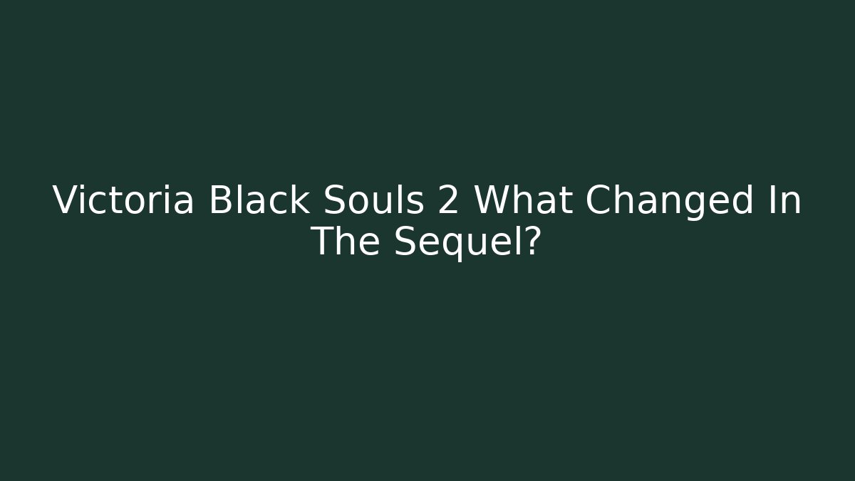 Victoria Black Souls 2 What Changed In The Sequel?