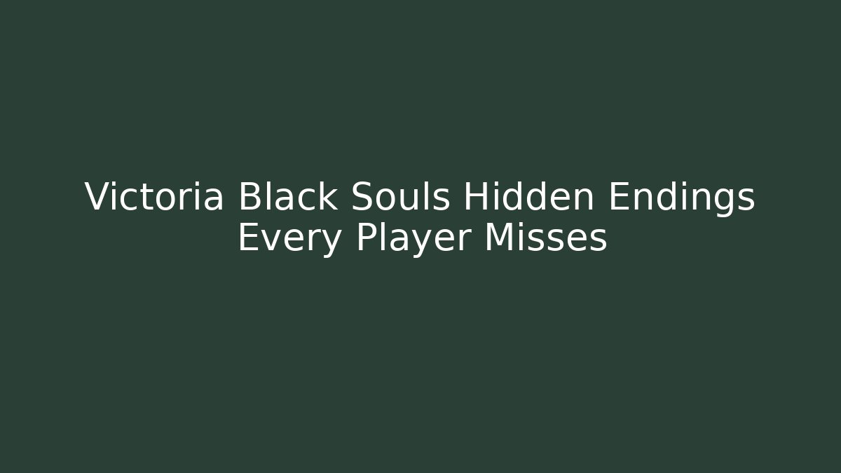 Victoria Black Souls Hidden Endings Every Player Misses