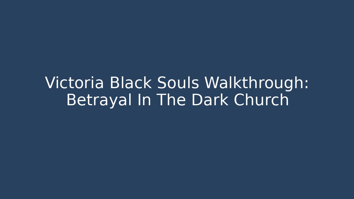 Victoria Black Souls Walkthrough: Betrayal In The Dark Church