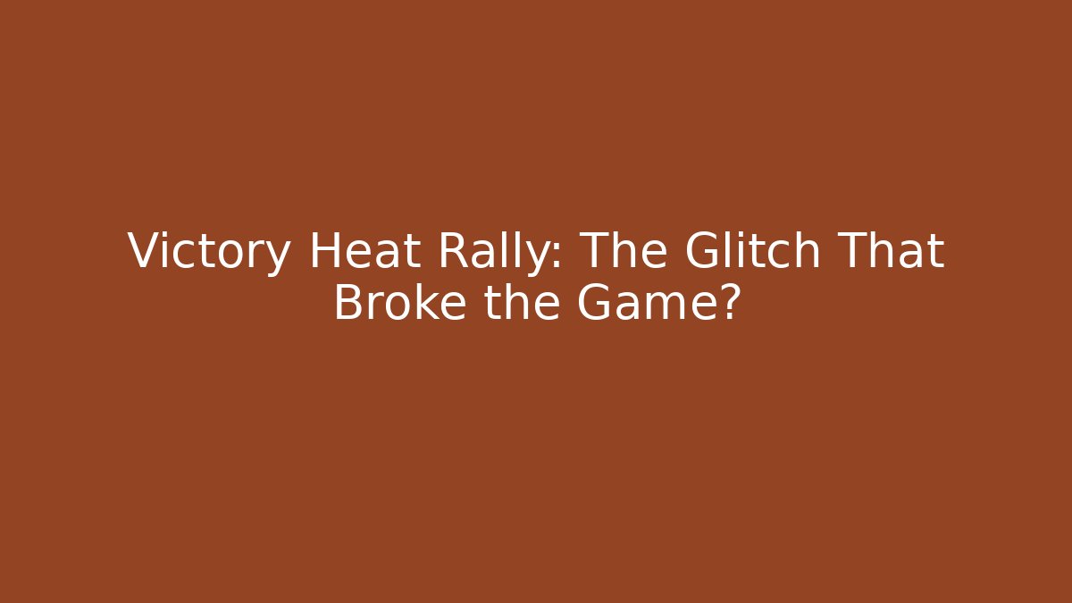 Victory Heat Rally: The Glitch That Broke the Game?